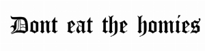 DONT EAT E HOMIES
