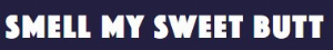 Smellmysweetbutt